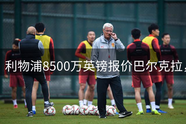 利物浦8500万英镑报价巴尔克拉，托雷斯接班人传闻再起