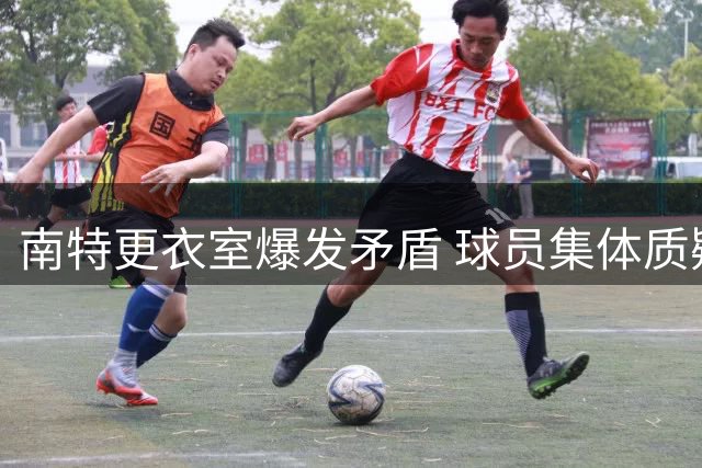 南特更衣室爆发矛盾 球员集体质疑主帅执教能力