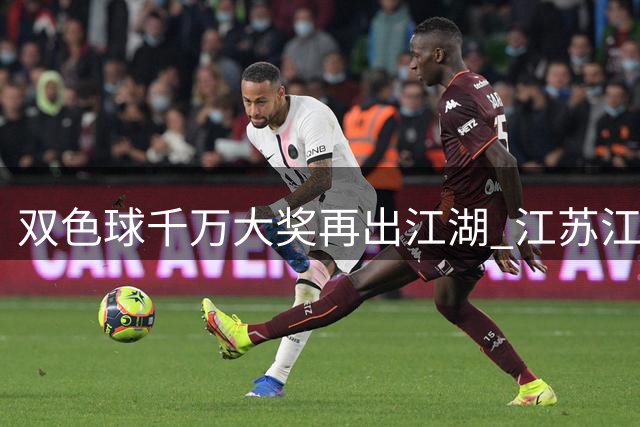 双色球千万大奖再出江湖 江苏江西广东彩民齐中头彩