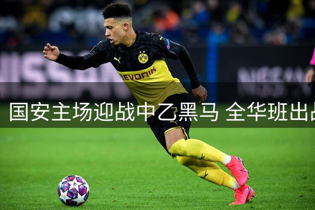 国安主场迎战中乙黑马 全华班出战彰显中超底蕴