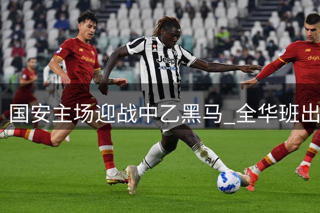 国安主场迎战中乙黑马 全华班出战彰显中超底蕴