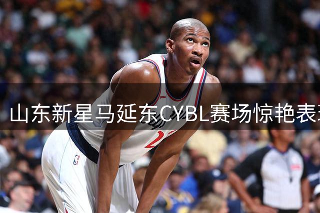 山东新星马延东CYBL赛场惊艳表现 团队配合获官方点赞