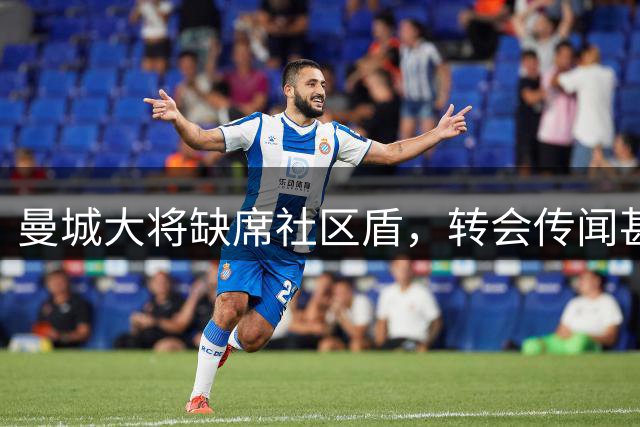 曼城大将缺席社区盾，转会传闻甚嚣尘上
