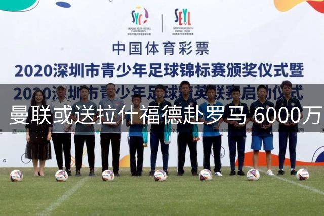 曼联或送拉什福德赴罗马 6000万猎物引连锁交易