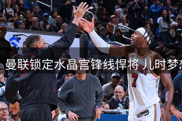 曼联锁定水晶宫锋线悍将 儿时梦想或促成转会