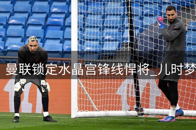 曼联锁定水晶宫锋线悍将 儿时梦想或促成转会