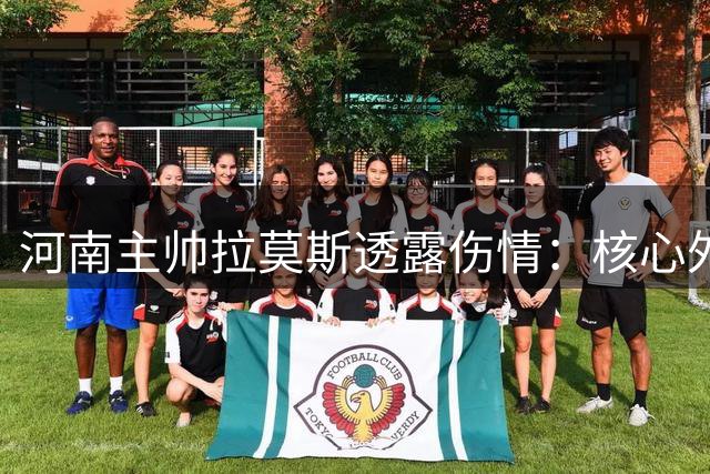 河南主帅拉莫斯透露伤情：核心外援无碍 中场大将恐缺席战鲁能