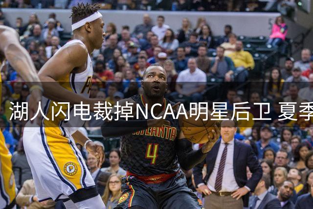 湖人闪电裁掉NCAA明星后卫 夏季联赛低迷表现成导火索