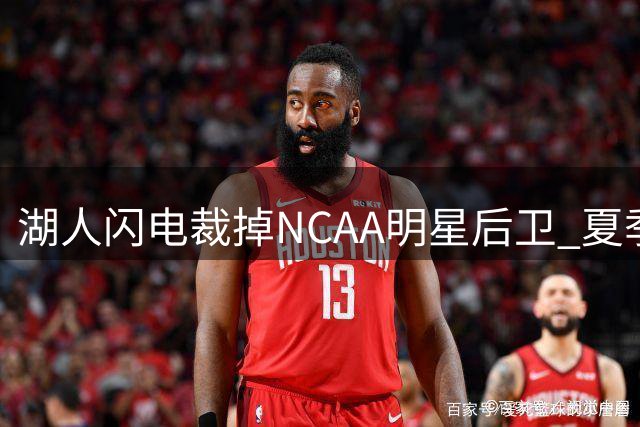 湖人闪电裁掉NCAA明星后卫 夏季联赛低迷表现成导火索