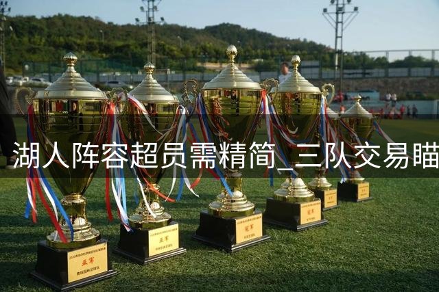 湖人阵容超员需精简 三队交易瞄准全能老将补强锋线