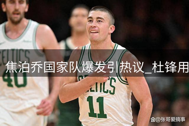焦泊乔国家队爆发引热议 杜锋用人策略再遭质疑