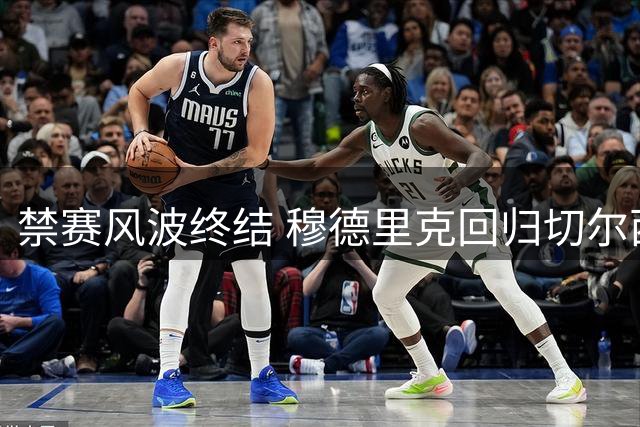 禁赛风波终结 穆德里克回归切尔西赛场