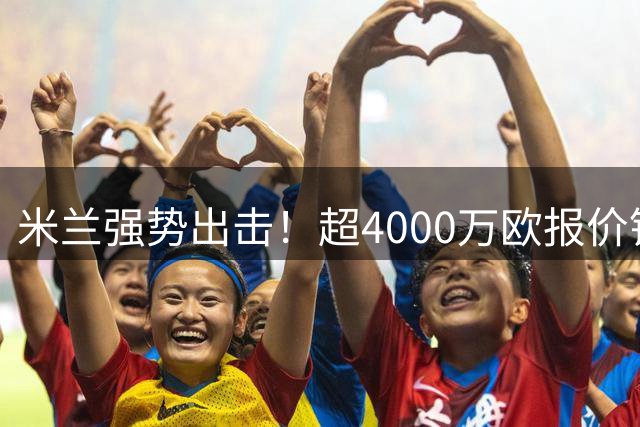 米兰强势出击！超4000万欧报价锁定葡超顶级中卫伊纳西奥