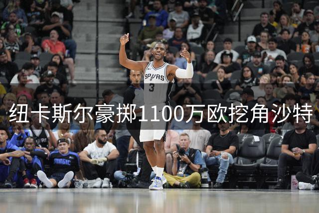 纽卡斯尔豪掷1100万欧挖角沙特 新帅雅伊斯勒周六首秀