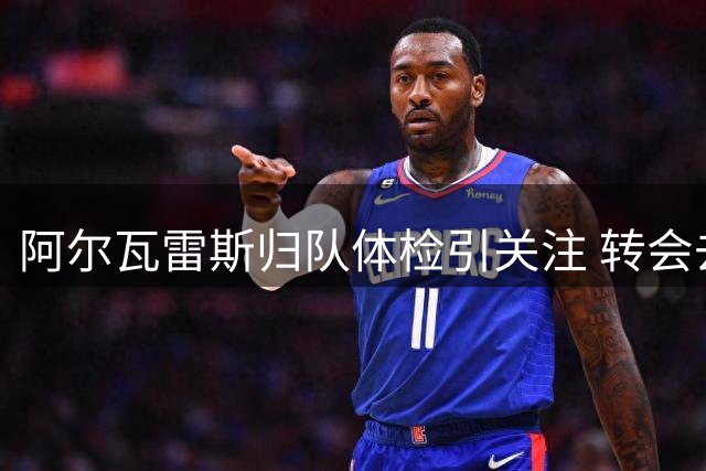 阿尔瓦雷斯归队体检引关注 转会去向仍存悬念