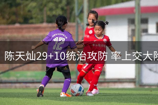 陈天灿29+10统治攻防 率上交大险胜北大晋级AUBL四强