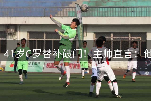41岁C罗替补破门！主帅直言：他会继续统治沙特联赛，球队将冲击各项冠军