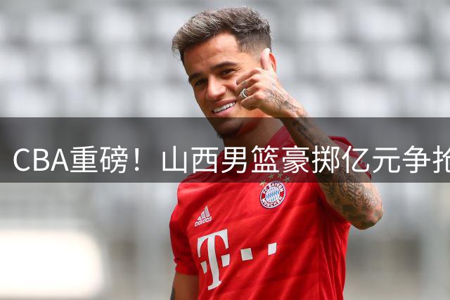 CBA重磅！山西男篮豪掷亿元争抢胡金秋 三外援阵容全面升级