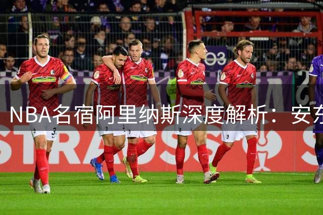 NBA名宿阿里纳斯深度解析：安东尼为何堪称史上最全能的得分机器
